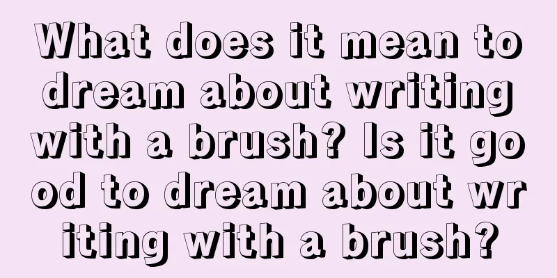 What does it mean to dream about writing with a brush? Is it good to dream about writing with a brush?