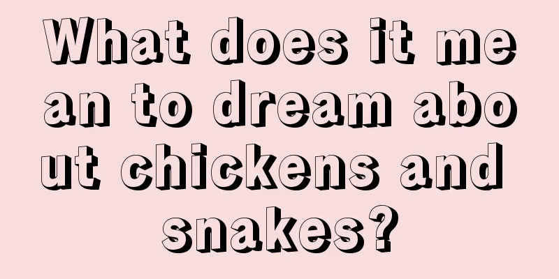 What does it mean to dream about chickens and snakes?