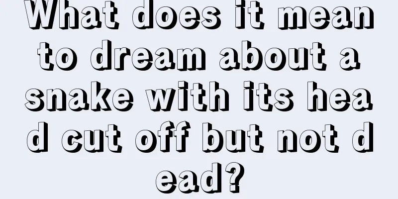 What does it mean to dream about a snake with its head cut off but not dead?