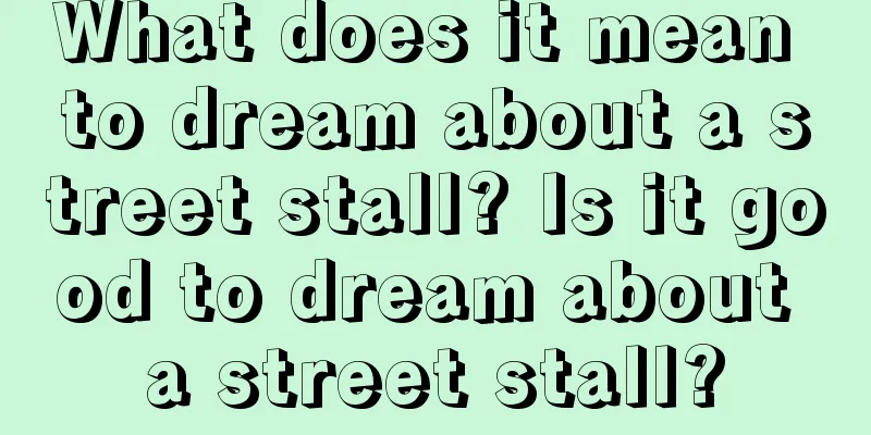 What does it mean to dream about a street stall? Is it good to dream about a street stall?