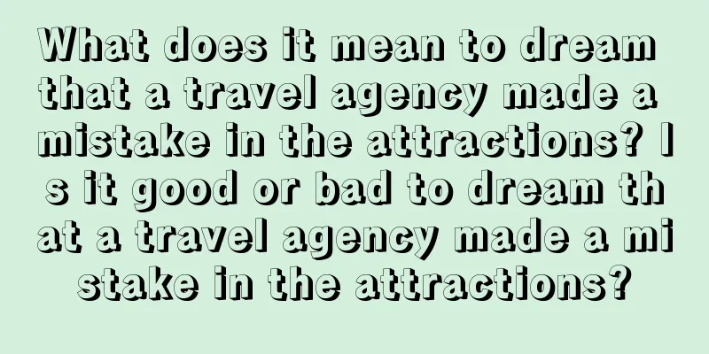 What does it mean to dream that a travel agency made a mistake in the attractions? Is it good or bad to dream that a travel agency made a mistake in the attractions?