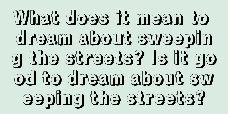 What does it mean to dream about sweeping the streets? Is it good to dream about sweeping the streets?