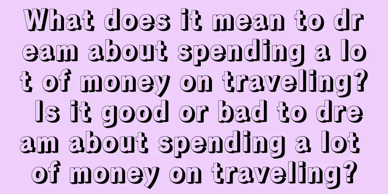 What does it mean to dream about spending a lot of money on traveling? Is it good or bad to dream about spending a lot of money on traveling?