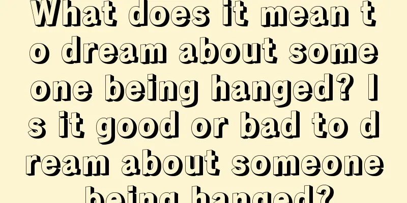 What does it mean to dream about someone being hanged? Is it good or bad to dream about someone being hanged?