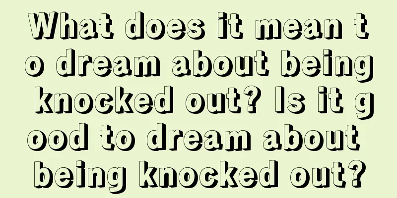 What does it mean to dream about being knocked out? Is it good to dream about being knocked out?