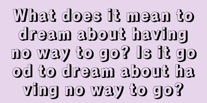 What does it mean to dream about having no way to go? Is it good to dream about having no way to go?