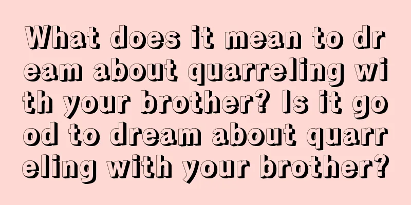 What does it mean to dream about quarreling with your brother? Is it good to dream about quarreling with your brother?