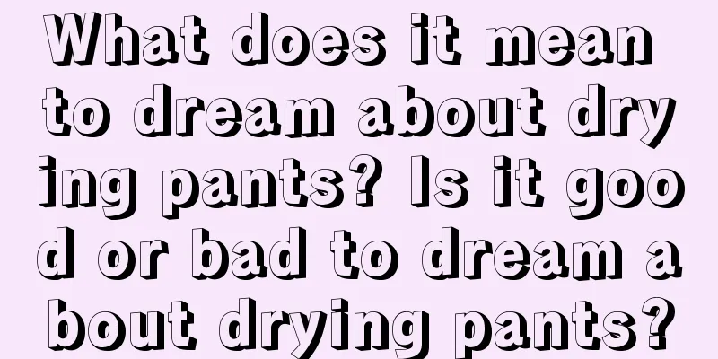 What does it mean to dream about drying pants? Is it good or bad to dream about drying pants?