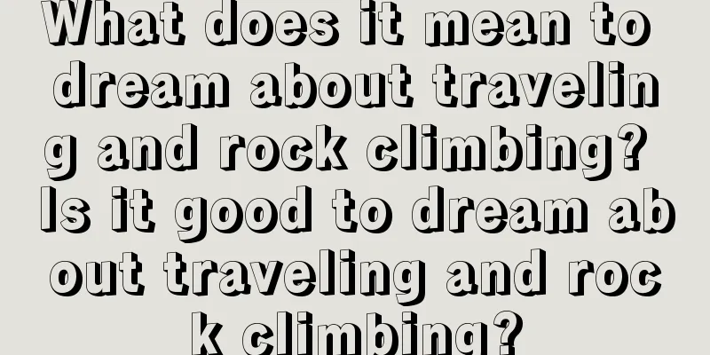 What does it mean to dream about traveling and rock climbing? Is it good to dream about traveling and rock climbing?