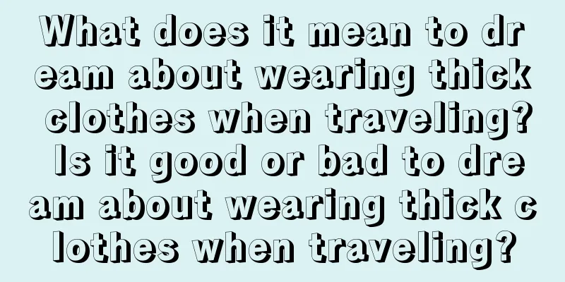 What does it mean to dream about wearing thick clothes when traveling? Is it good or bad to dream about wearing thick clothes when traveling?