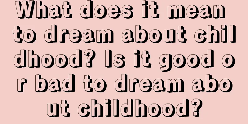 What does it mean to dream about childhood? Is it good or bad to dream about childhood?