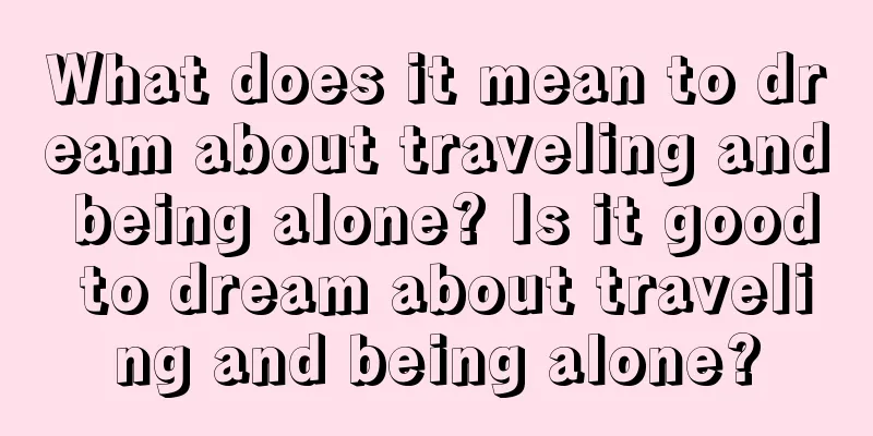 What does it mean to dream about traveling and being alone? Is it good to dream about traveling and being alone?