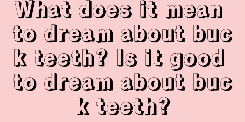 What does it mean to dream about buck teeth? Is it good to dream about buck teeth?