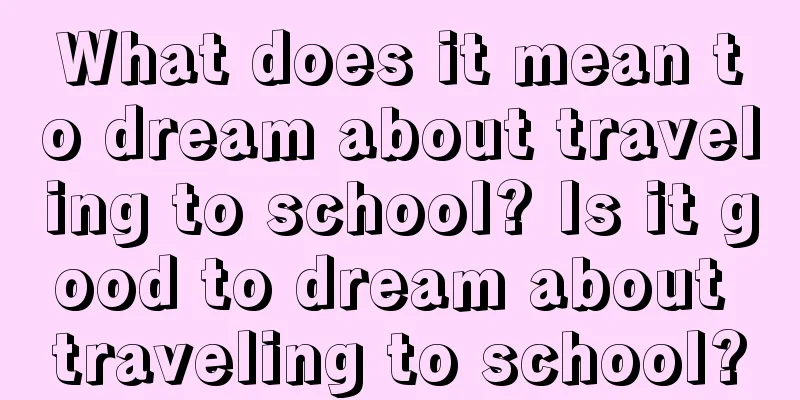 What does it mean to dream about traveling to school? Is it good to dream about traveling to school?