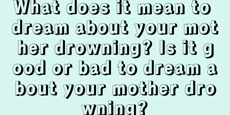 What does it mean to dream about your mother drowning? Is it good or bad to dream about your mother drowning?