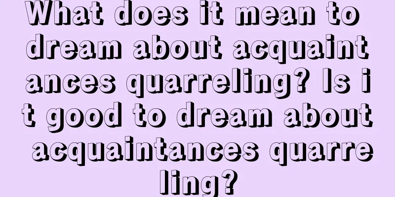 What does it mean to dream about acquaintances quarreling? Is it good to dream about acquaintances quarreling?