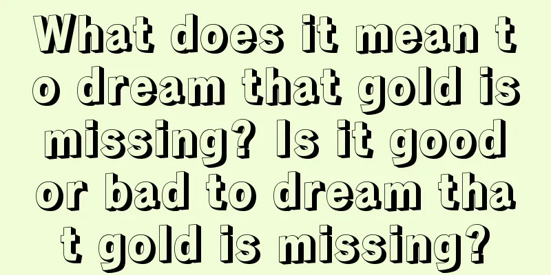 What does it mean to dream that gold is missing? Is it good or bad to dream that gold is missing?