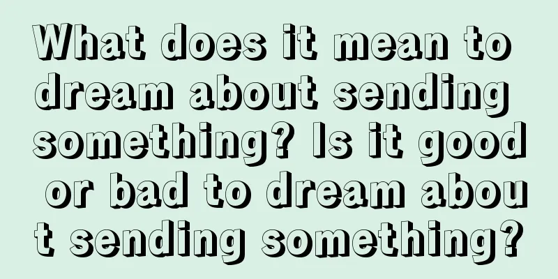 What does it mean to dream about sending something? Is it good or bad to dream about sending something?