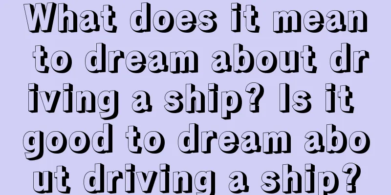 What does it mean to dream about driving a ship? Is it good to dream about driving a ship?