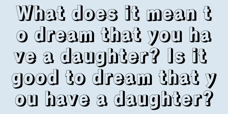 What does it mean to dream that you have a daughter? Is it good to dream that you have a daughter?