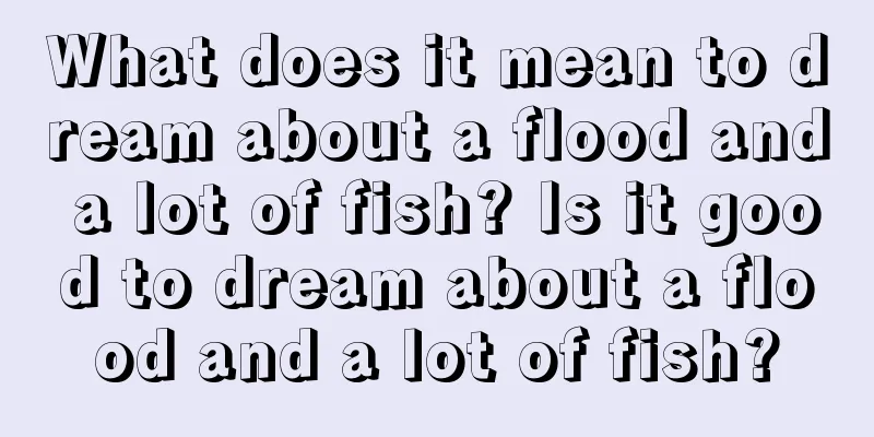 What does it mean to dream about a flood and a lot of fish? Is it good to dream about a flood and a lot of fish?