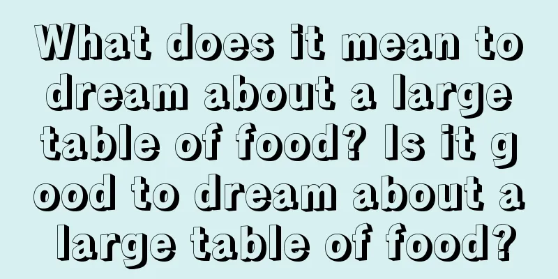 What does it mean to dream about a large table of food? Is it good to dream about a large table of food?