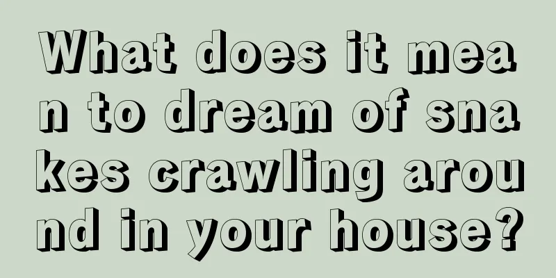 What does it mean to dream of snakes crawling around in your house?