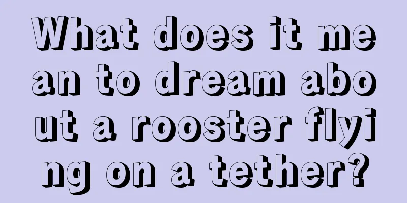 What does it mean to dream about a rooster flying on a tether?