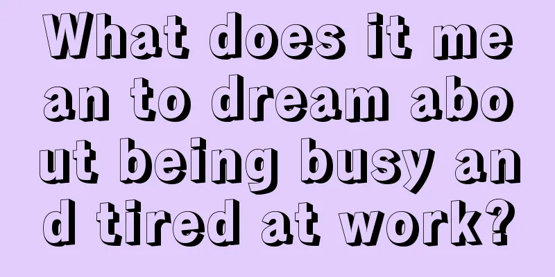 What does it mean to dream about being busy and tired at work?