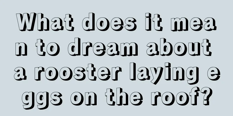 What does it mean to dream about a rooster laying eggs on the roof?