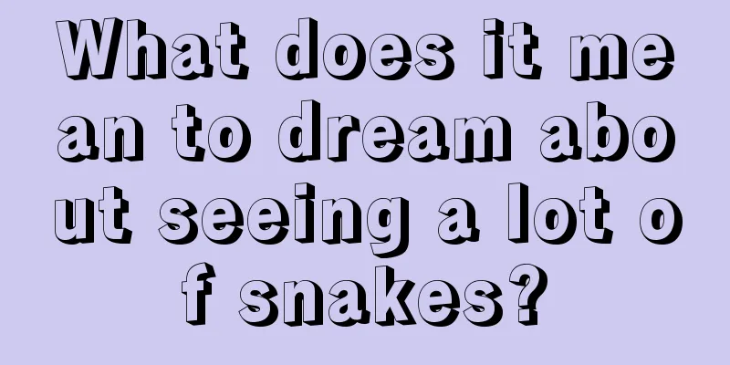 What does it mean to dream about seeing a lot of snakes?