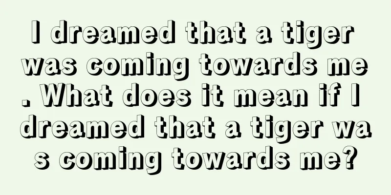 I dreamed that a tiger was coming towards me. What does it mean if I dreamed that a tiger was coming towards me?