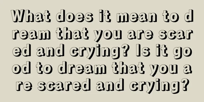 What does it mean to dream that you are scared and crying? Is it good to dream that you are scared and crying?