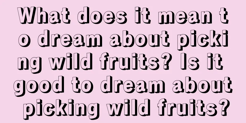 What does it mean to dream about picking wild fruits? Is it good to dream about picking wild fruits?