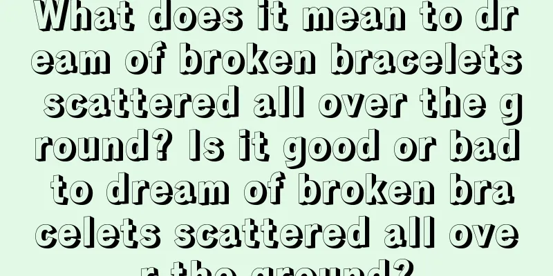 What does it mean to dream of broken bracelets scattered all over the ground? Is it good or bad to dream of broken bracelets scattered all over the ground?