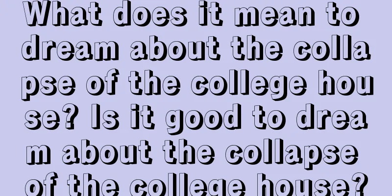 What does it mean to dream about the collapse of the college house? Is it good to dream about the collapse of the college house?