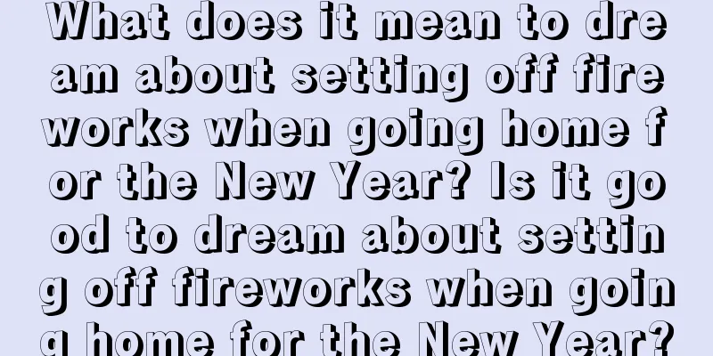 What does it mean to dream about setting off fireworks when going home for the New Year? Is it good to dream about setting off fireworks when going home for the New Year?