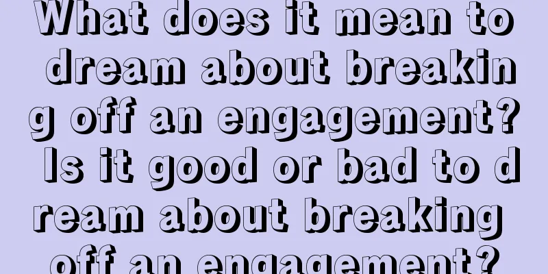 What does it mean to dream about breaking off an engagement? Is it good or bad to dream about breaking off an engagement?