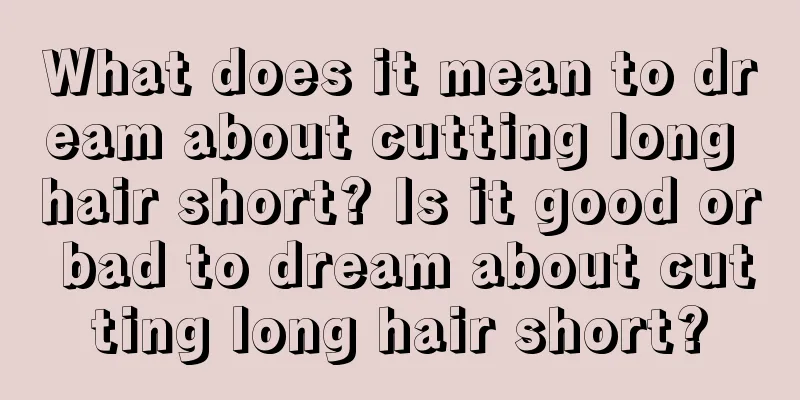 What does it mean to dream about cutting long hair short? Is it good or bad to dream about cutting long hair short?