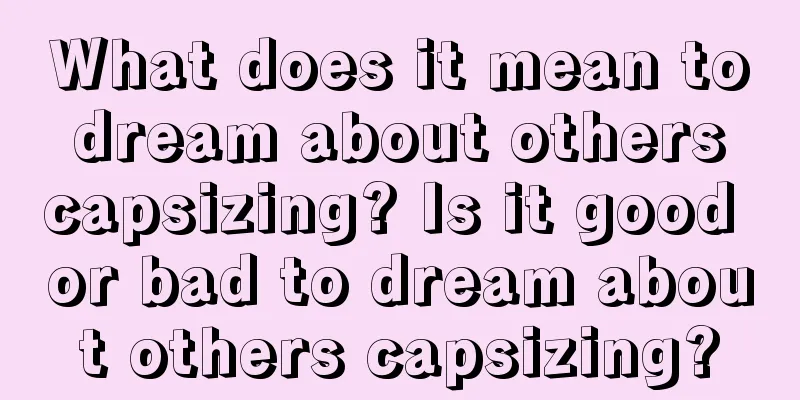 What does it mean to dream about others capsizing? Is it good or bad to dream about others capsizing?