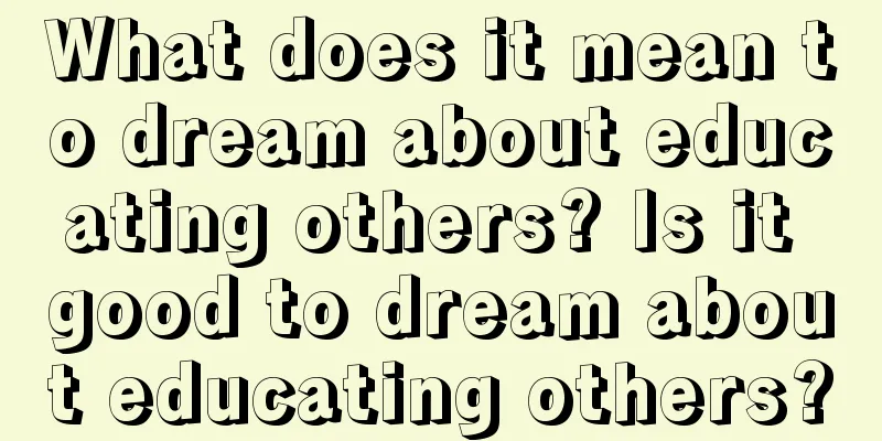 What does it mean to dream about educating others? Is it good to dream about educating others?