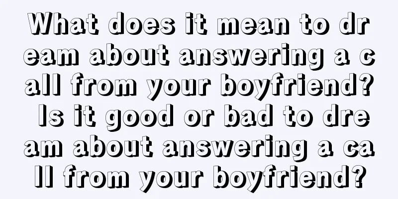 What does it mean to dream about answering a call from your boyfriend? Is it good or bad to dream about answering a call from your boyfriend?