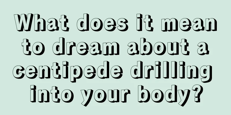 What does it mean to dream about a centipede drilling into your body?