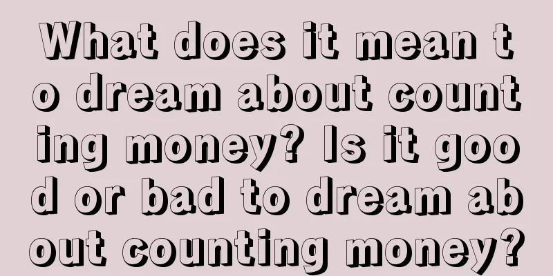 What does it mean to dream about counting money? Is it good or bad to dream about counting money?