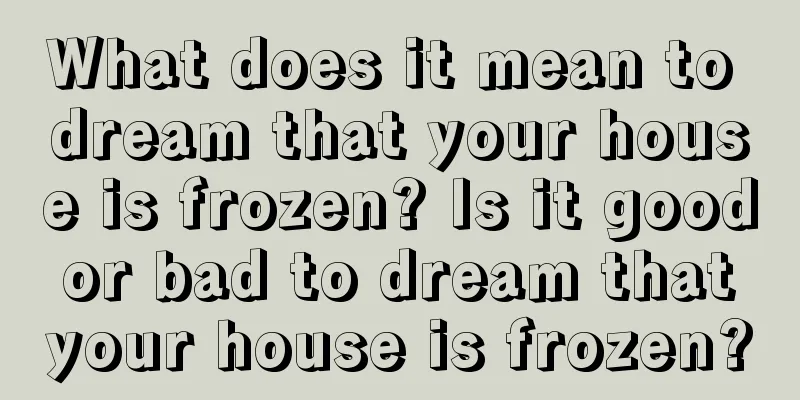 What does it mean to dream that your house is frozen? Is it good or bad to dream that your house is frozen?