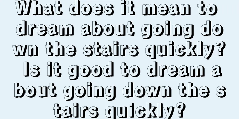 What does it mean to dream about going down the stairs quickly? Is it good to dream about going down the stairs quickly?