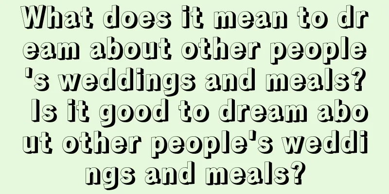 What does it mean to dream about other people's weddings and meals? Is it good to dream about other people's weddings and meals?