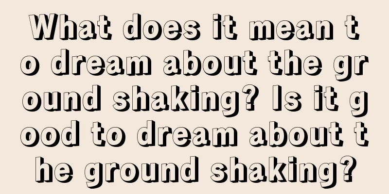 What does it mean to dream about the ground shaking? Is it good to dream about the ground shaking?