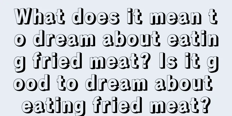 What does it mean to dream about eating fried meat? Is it good to dream about eating fried meat?