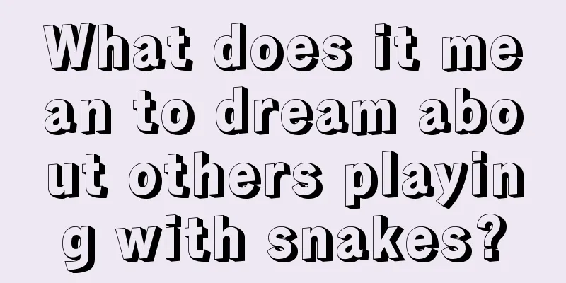 What does it mean to dream about others playing with snakes?